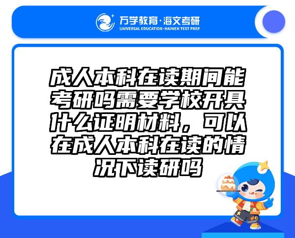 成人本科在读期间能考研吗需要学校开具什么证明材料，可以在成人本科在读的情况下读研吗