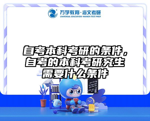 自考本科考研的条件,自考的本科考研究生需要什么条件