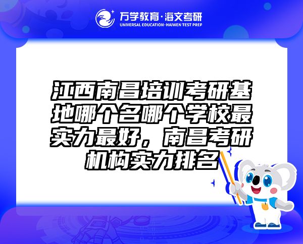 江西南昌培训考研基地哪个名哪个学校最实力最好，南昌考研机构实力排名