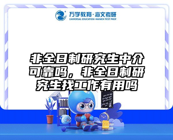 非全日制研究生中介可靠吗，非全日制研究生找工作有用吗