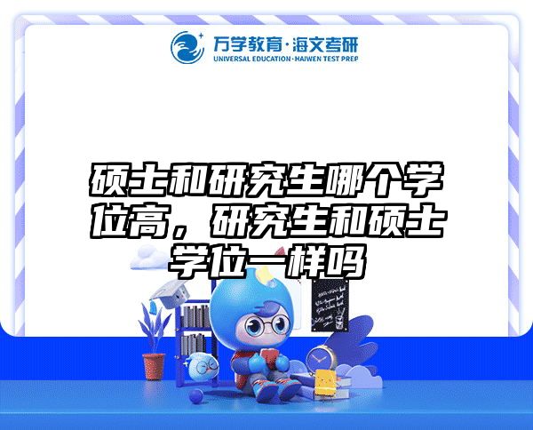 硕士和研究生哪个学位高，研究生和硕士学位一样吗