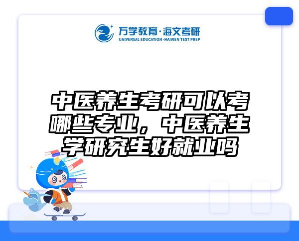 中医养生考研可以考哪些专业，中医养生学研究生好就业吗