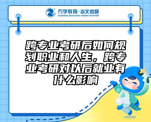 跨专业考研后如何规划职业和人生,跨专业考研对以后就业有什么影响