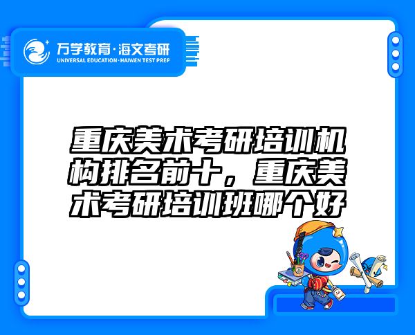 重庆美术考研培训机构排名前十,重庆美术考研培训班哪个好