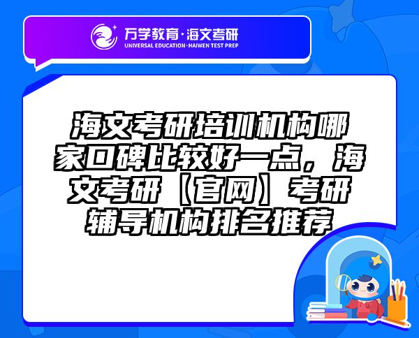 海文考研培训机构哪家口碑比较好一点，海文考研【官网】考研辅导机构排名推荐