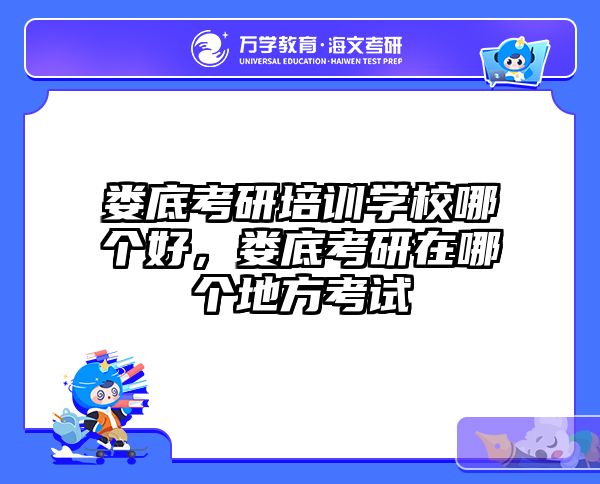 娄底考研培训学校哪个好，娄底考研在哪个地方考试