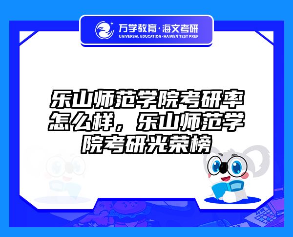乐山师范学院考研率怎么样，乐山师范学院考研光荣榜