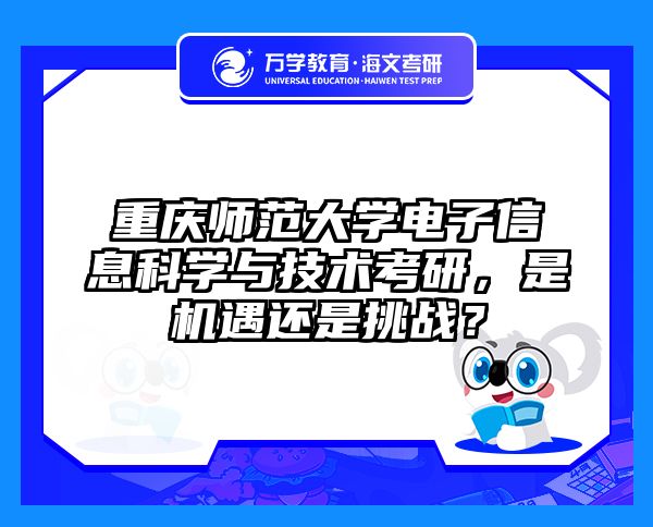 重庆师范大学电子信息科学与技术考研,是机遇还是挑战?