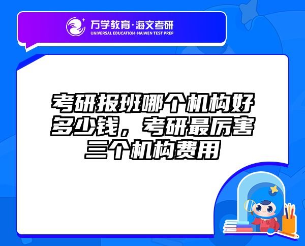 考研报班哪个机构好多少钱，考研最厉害三个机构费用
