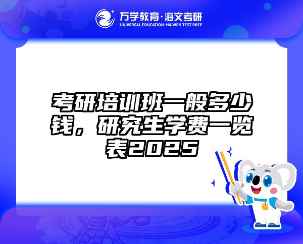 考研培训班一般多少钱，研究生学费一览表2025