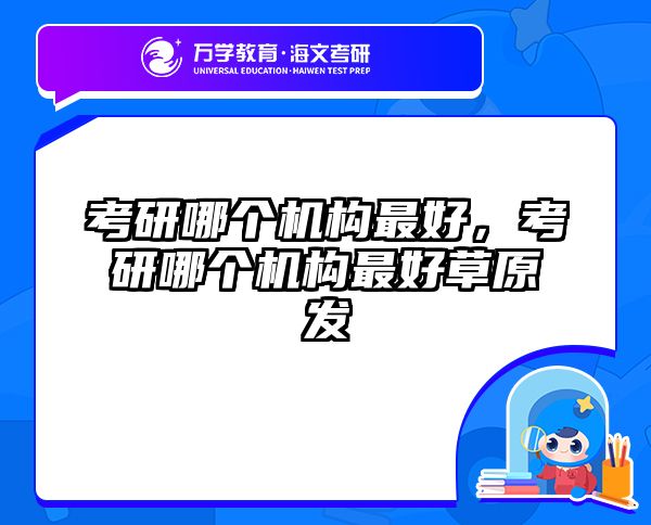 考研哪个机构最好,考研哪个机构最好草原发