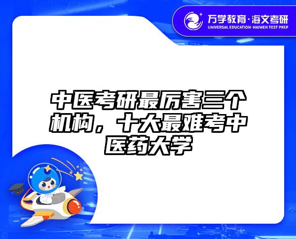 中医考研最厉害三个机构，十大最难考中医药大学