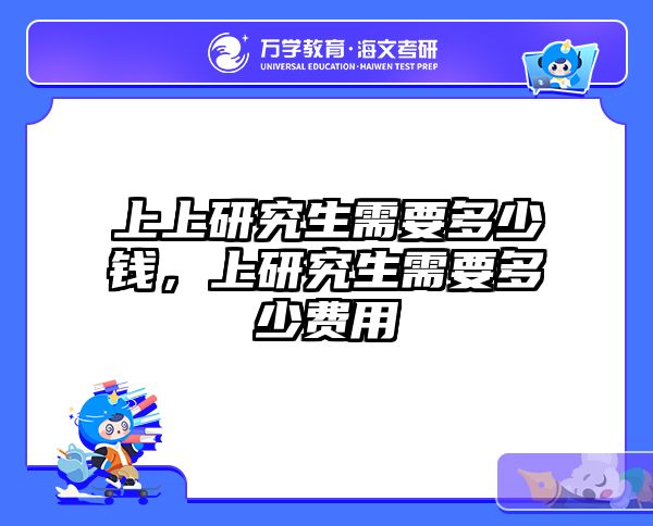 上上研究生需要多少钱，上研究生需要多少费用