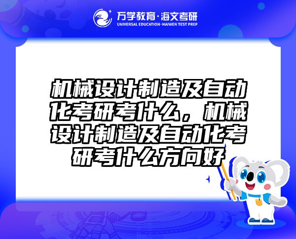机械设计制造及自动化考研考什么，机械设计制造及自动化考研考什么方向好