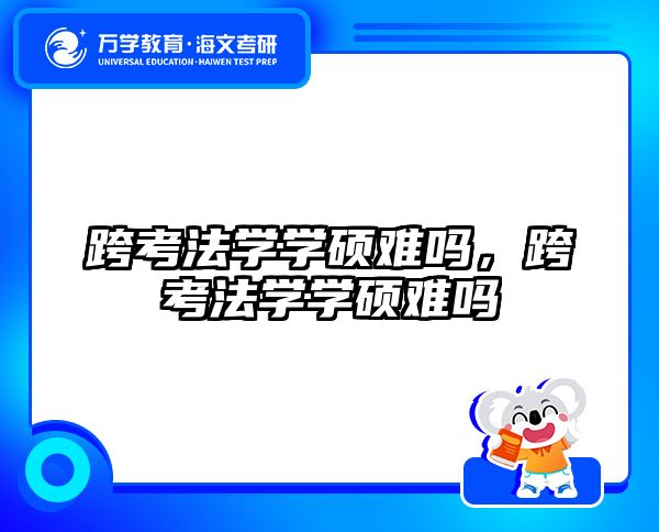 跨考法学学硕难吗,跨考法学学硕难吗