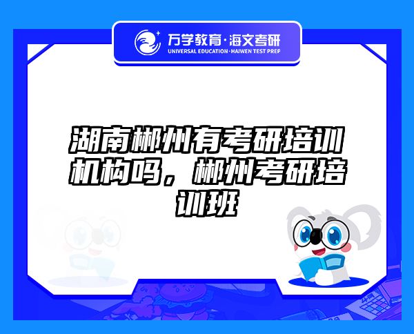 湖南郴州有考研培训机构吗，郴州考研培训班