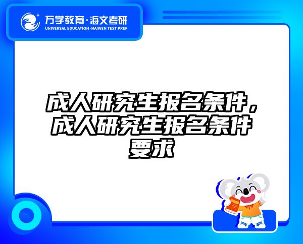 成人研究生报名条件,成人研究生报名条件要求