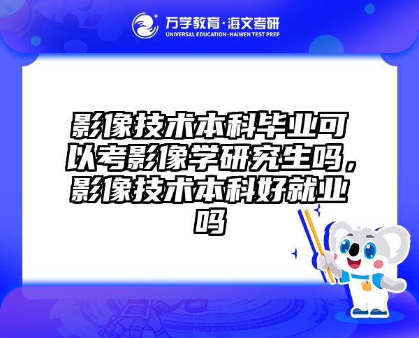 影像技术本科毕业可以考影像学研究生吗，影像技术本科好就业吗