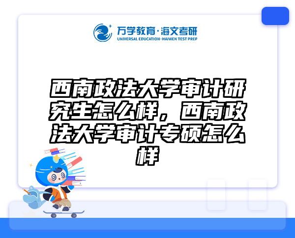 西南政法大学审计研究生怎么样,西南政法大学审计专硕怎么样