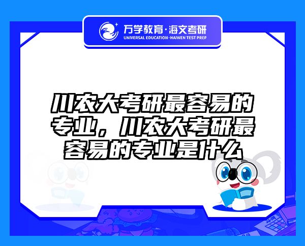 川农大考研最容易的专业,川农大考研最容易的专业是什么