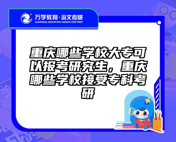 重庆哪些学校大专可以报考研究生，重庆哪些学校接受专科考研