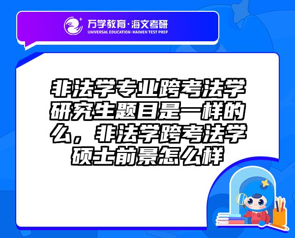非法学专业跨考法学研究生题目是一样的么，非法学跨考法学硕士前景怎么样