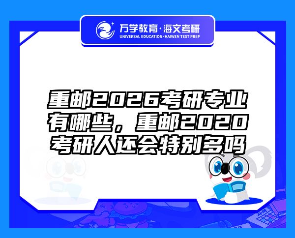 重邮2026考研专业有哪些，重邮2020考研人还会特别多吗
