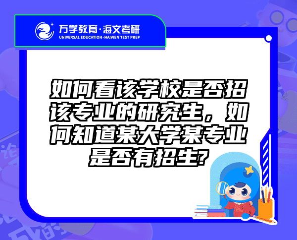 如何看该学校是否招该专业的研究生，如何知道某大学某专业是否有招生?