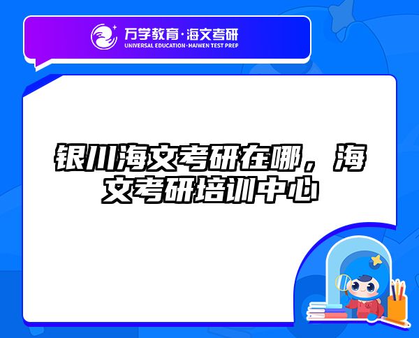 银川海文考研在哪，海文考研培训中心