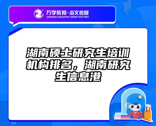 湖南硕士研究生培训机构排名,湖南研究生信息港