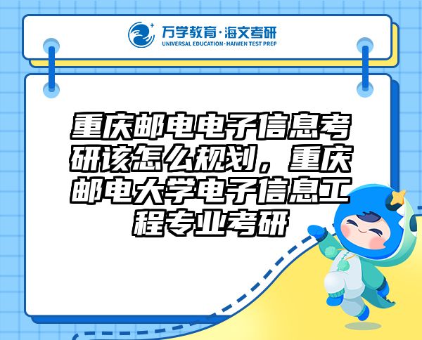 重庆邮电电子信息考研该怎么规划,重庆邮电大学电子信息工程专业考研