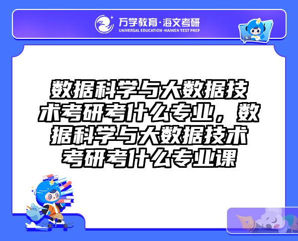数据科学与大数据技术考研考什么专业，数据科学与大数据技术考研考什么专业课
