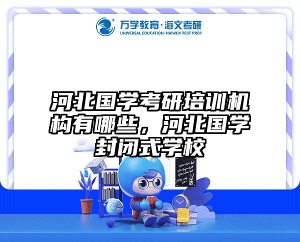 河北国学考研培训机构有哪些，河北国学封闭式学校