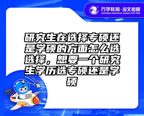 研究生在选择专硕还是学硕的方面怎么选选择,想要一个研究生学历选专硕还是学硕