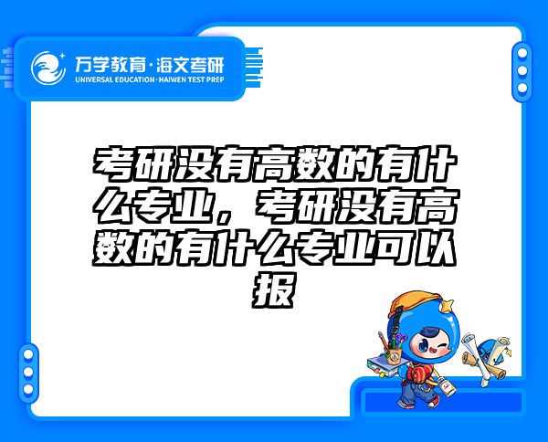 考研没有高数的有什么专业，考研没有高数的有什么专业可以报