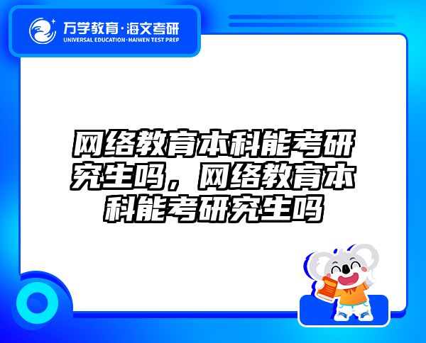 网络教育本科能考研究生吗，网络教育本科能考研究生吗
