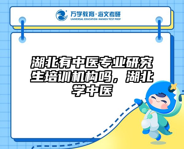 湖北有中医专业研究生培训机构吗，湖北学中医