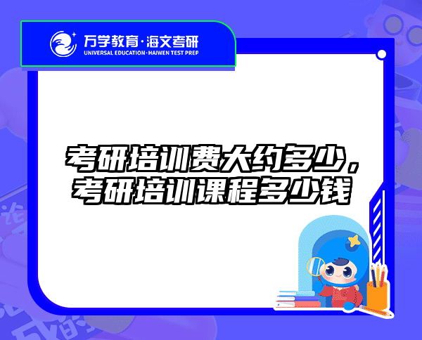 考研培训费大约多少，考研培训课程多少钱