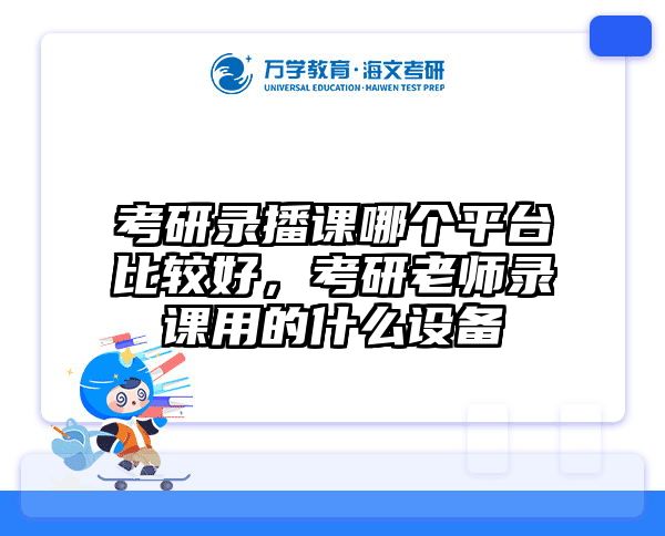 考研录播课哪个平台比较好，考研老师录课用的什么设备