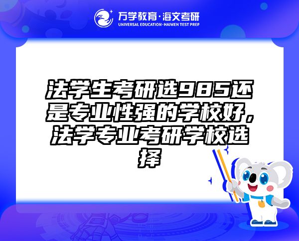 法学生考研选985还是专业性强的学校好，法学专业考研学校选择