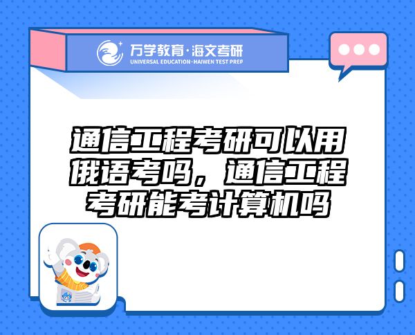 通信工程考研可以用俄语考吗，通信工程考研能考计算机吗