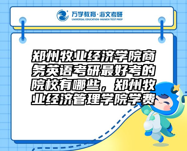 郑州牧业经济学院商务英语考研最好考的院校有哪些，郑州牧业经济管理学院学费