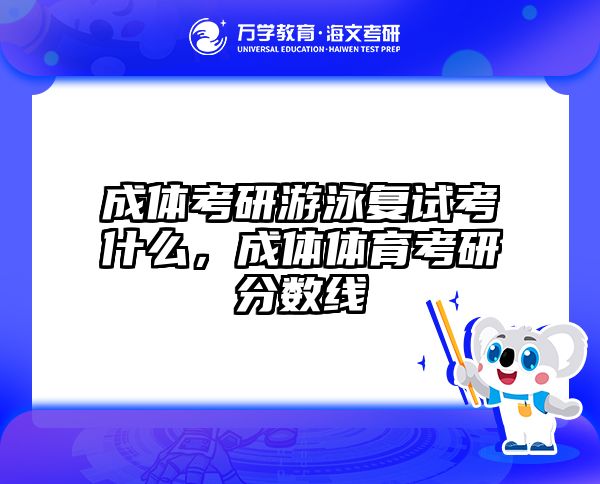 成体考研游泳复试考什么，成体体育考研分数线