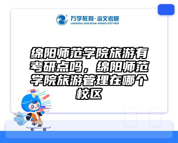 绵阳师范学院旅游有考研点吗,绵阳师范学院旅游管理在哪个校区