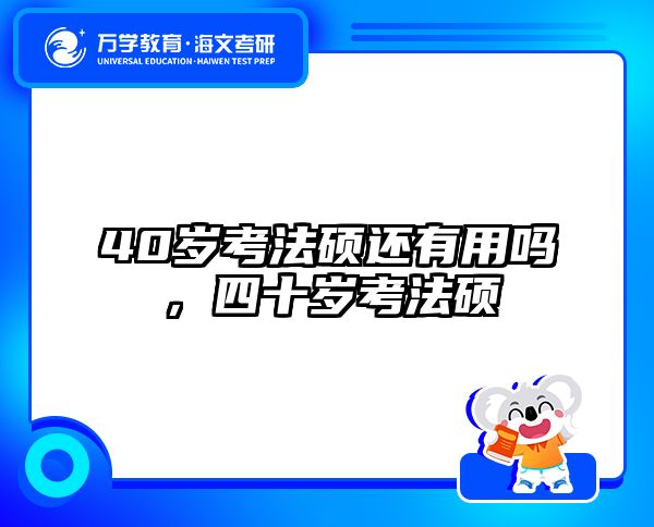 40岁考法硕还有用吗,四十岁考法硕
