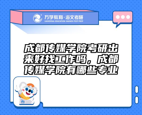 成都传媒学院考研出来好找工作吗，成都传媒学院有哪些专业