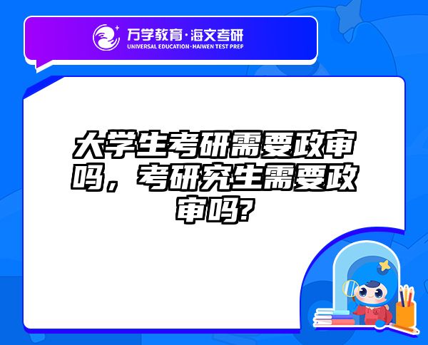 大学生考研需要政审吗，考研究生需要政审吗?