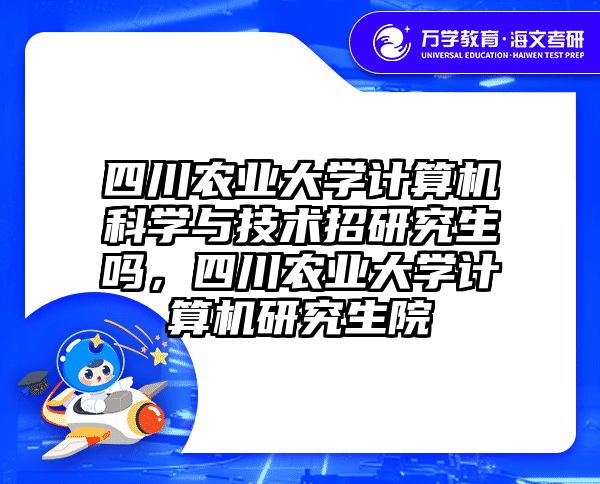 四川农业大学计算机科学与技术招研究生吗,四川农业大学计算机研究生院