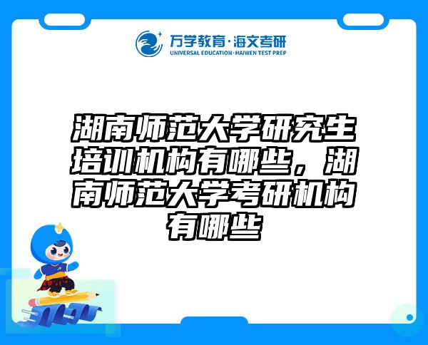 湖南师范大学研究生培训机构有哪些，湖南师范大学考研机构有哪些