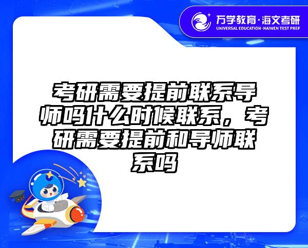 考研需要提前联系导师吗什么时候联系，考研需要提前和导师联系吗